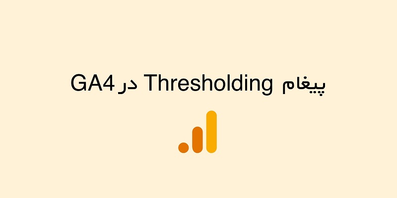 پیغام Thresholding درآنالیتیکس 4 (GA4) [علت نمایش و نحوه رفع آن]