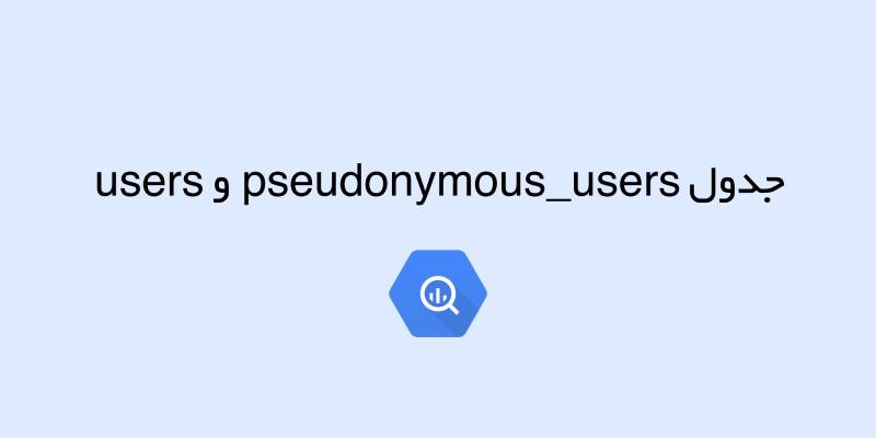 جدول pseudonymous_users و users در بیگ کوئری