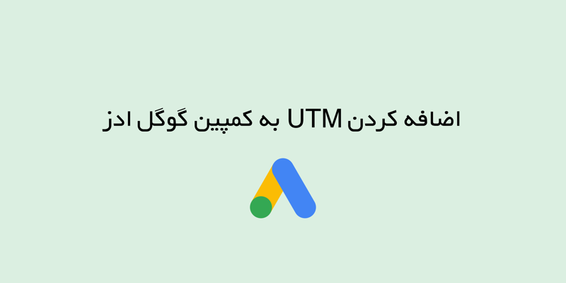 اضافه کردن UTM به کمپین گوگل ادز، چرا و چگونه؟