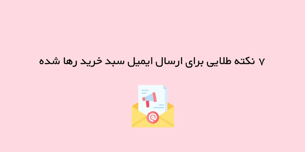 ۷ نکته طلایی برای ارسال ایمیل سبد خرید رها شده (Abandoned Cart)