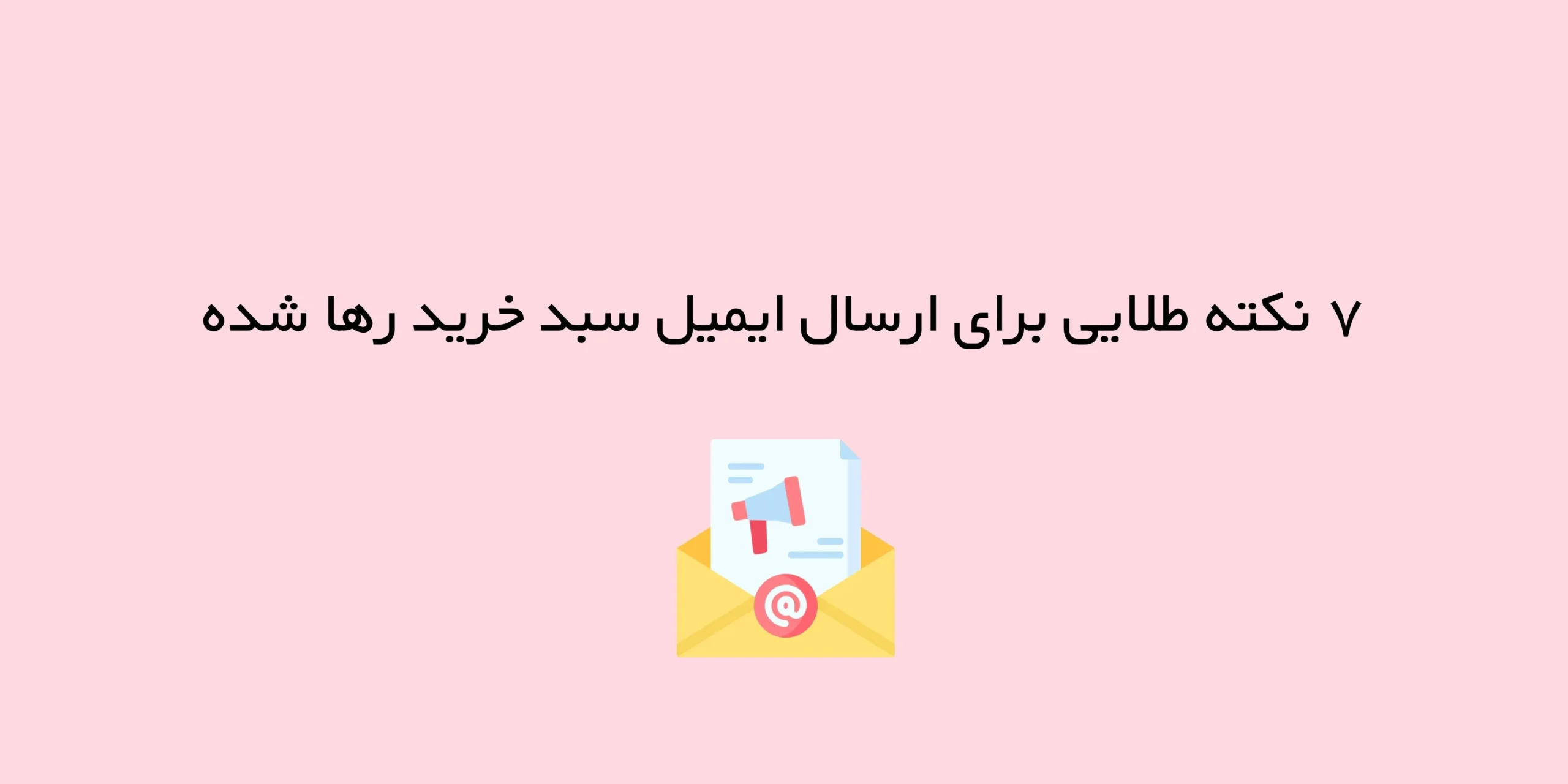 ۷ نکته طلایی برای ارسال ایمیل سبد خرید رها شده (Abandoned Cart)