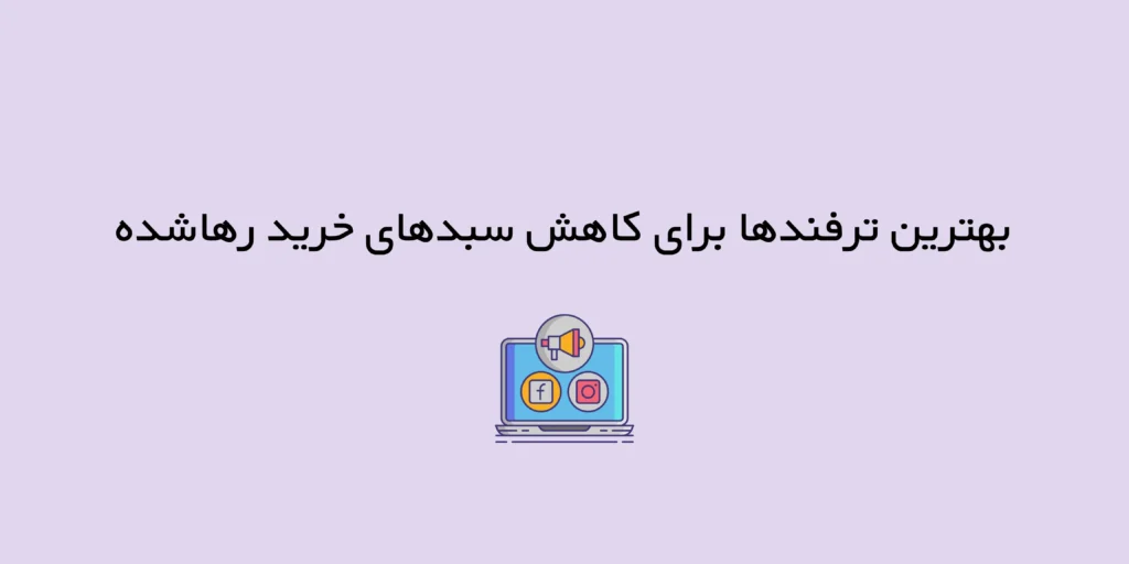بازیابی فروش‌های از دست‌رفته، ۶ راهکار حرفه‌ای برای کاهش سبدهای خرید رها شده