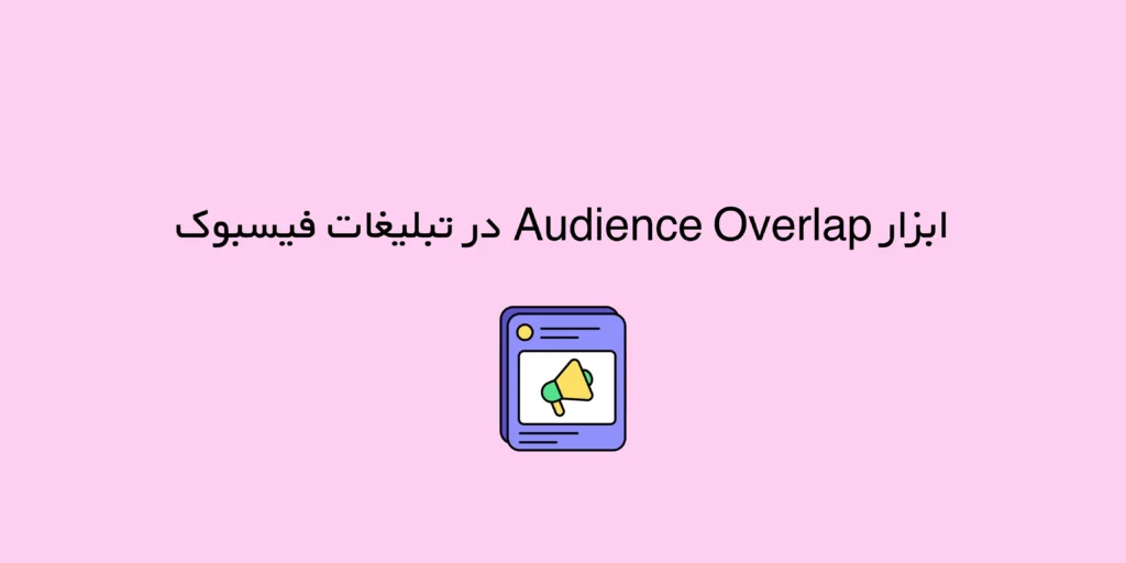 نحوه استفاده از ابزار Audience Overlap در تبلیغات فیسبوک (برای کاهش هزینه‌ها)