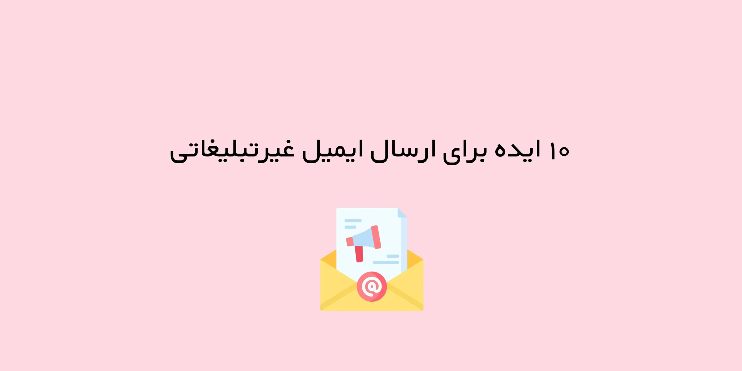 ۱۰ ایده برای ارسال ایمیل غیرتبلیغاتی (فروش بدون تخفیف)