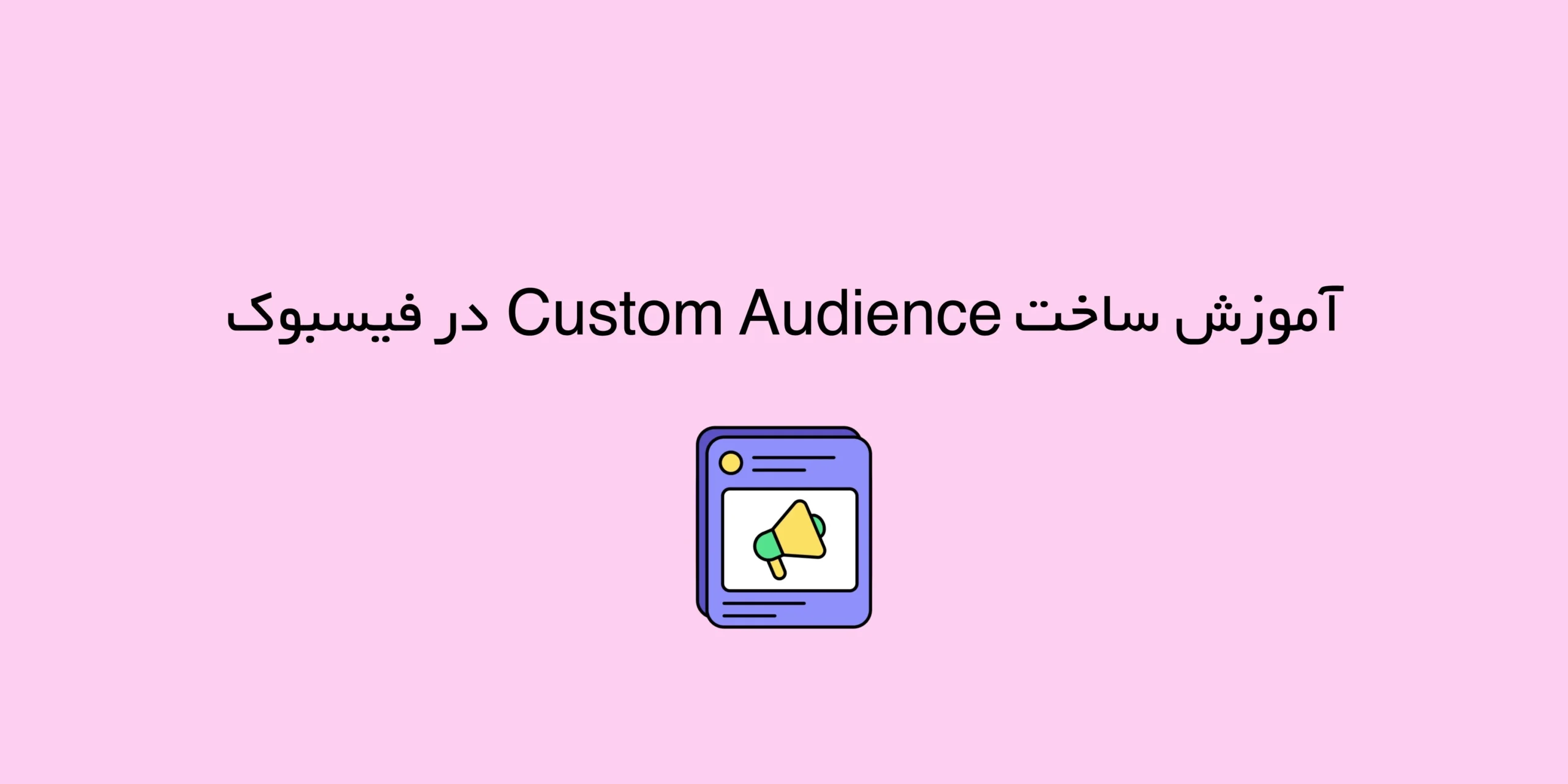 راهنمای گام‌به‌گام برای ساخت مخاطبان سفارشی در فیسبوک