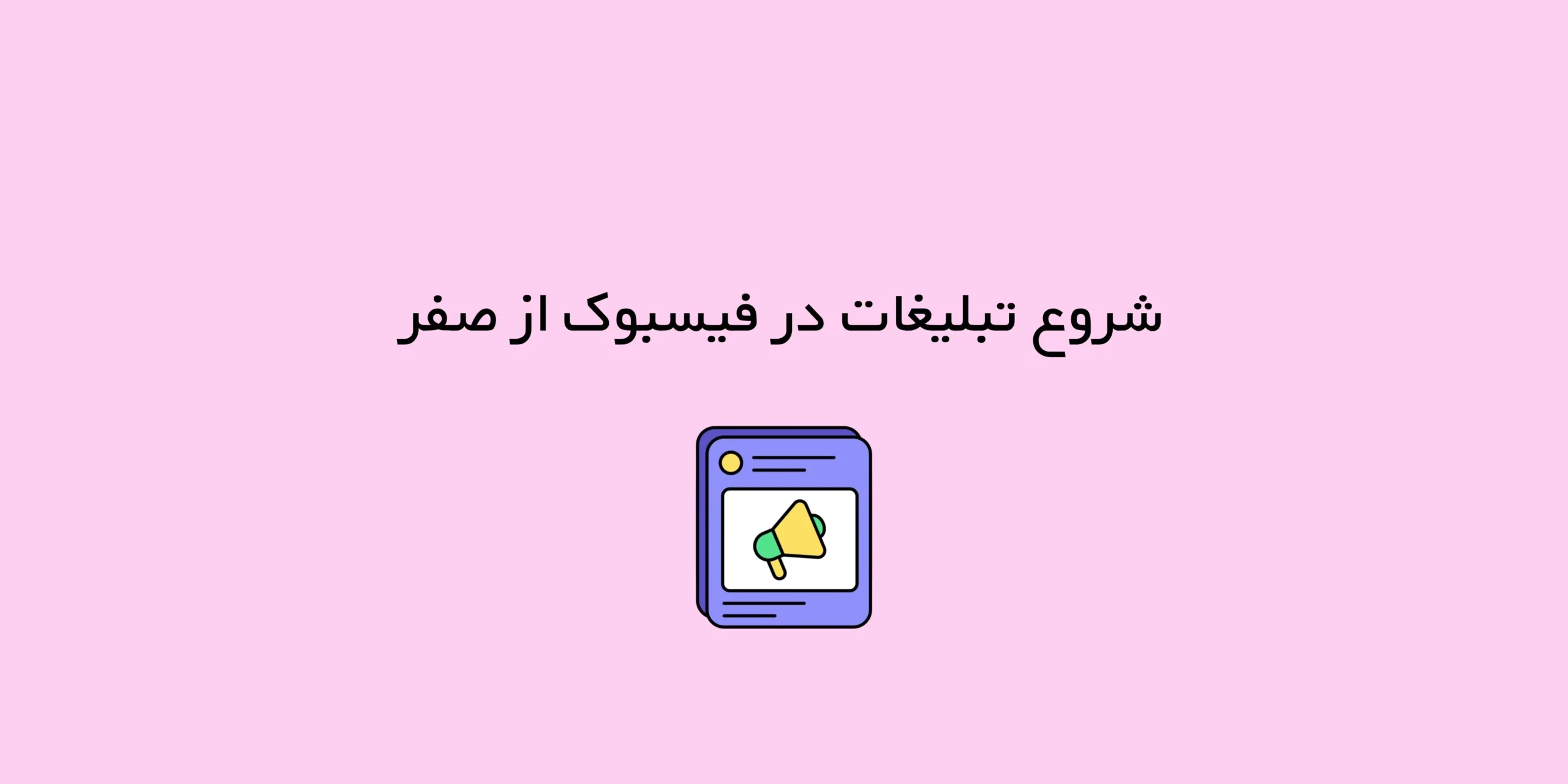 شروع تبلیغات در فیسبوک از صفر؛ اشتباهاتی که نباید مرتکب شوید