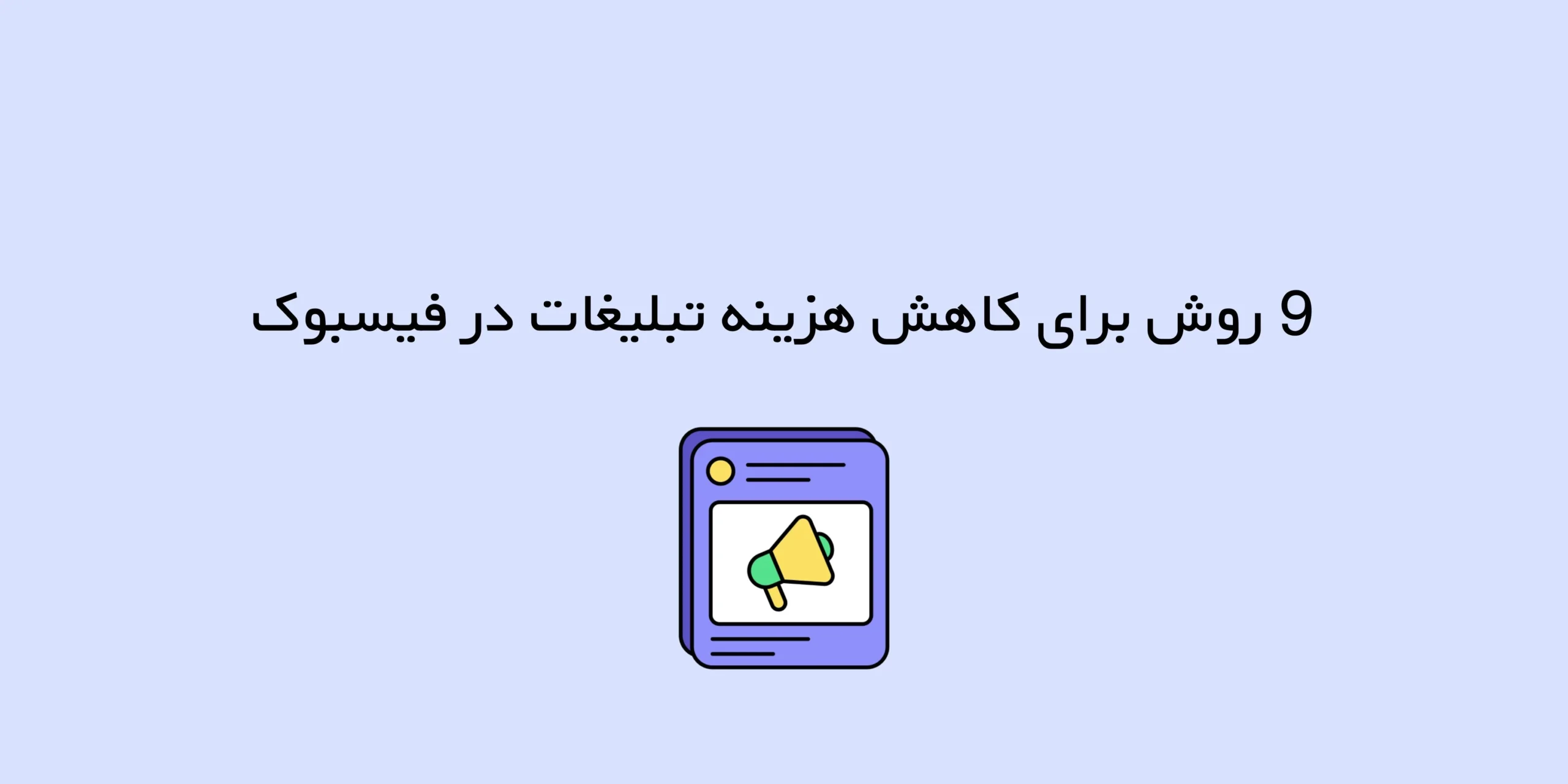 9 روش برای کاهش هزینه تبلیغات در فیسبوک